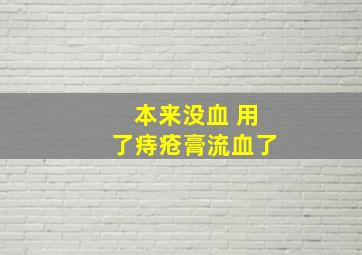 本来没血 用了痔疮膏流血了